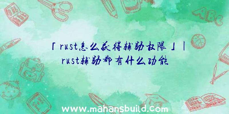 「rust怎么获得辅助权限」|rust辅助都有什么功能